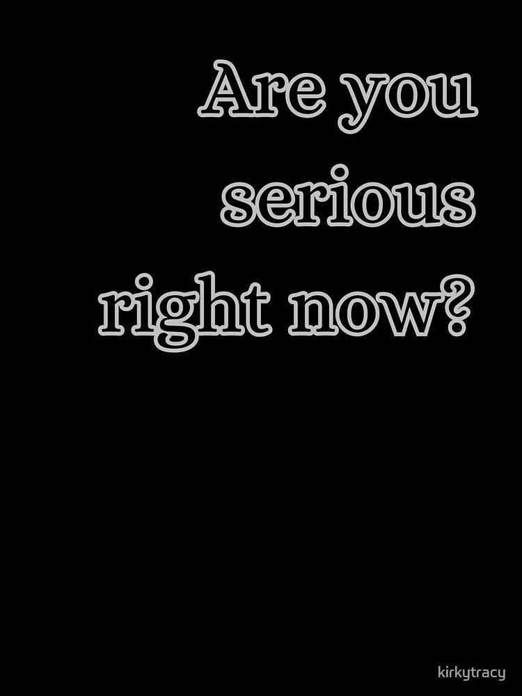 Are you serious right now? print by kirkytracy