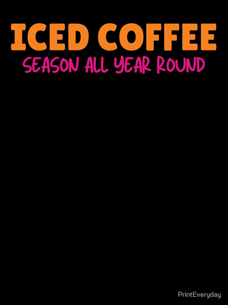 Iced Coffee Season All Year Round | Iced Coffee Lover | Coffee Lover | Cold Brew | Cold Coffee | Caffeine by PrintEveryday