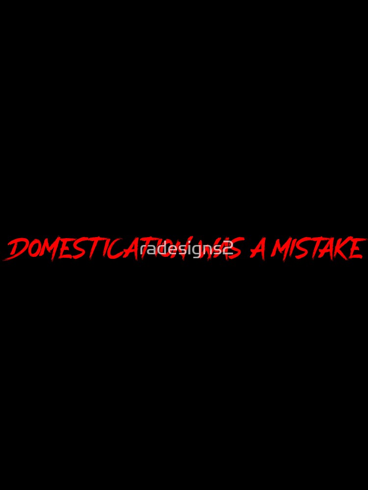 Domestication Was a Mistake by R-A Designs