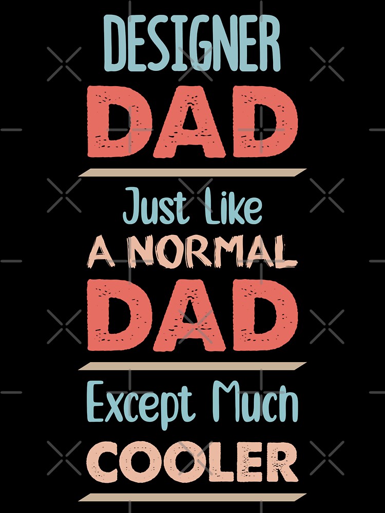 Designer Dad Just Like A Normal Dad Except Much Cooler - Funny Designer quote gift idea For Men and Women by Mmmm3344