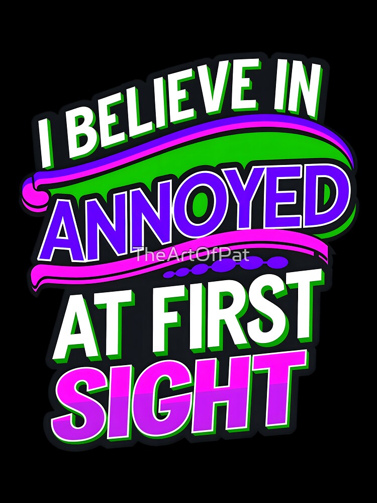 I Believe In Annoyed At First Sight Funny Sarcastic Quote by TheArtOfPat