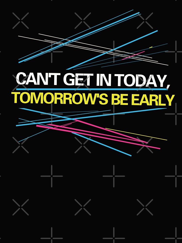 Can't Get in Today, Tomorrow's be Early by FYQDesign