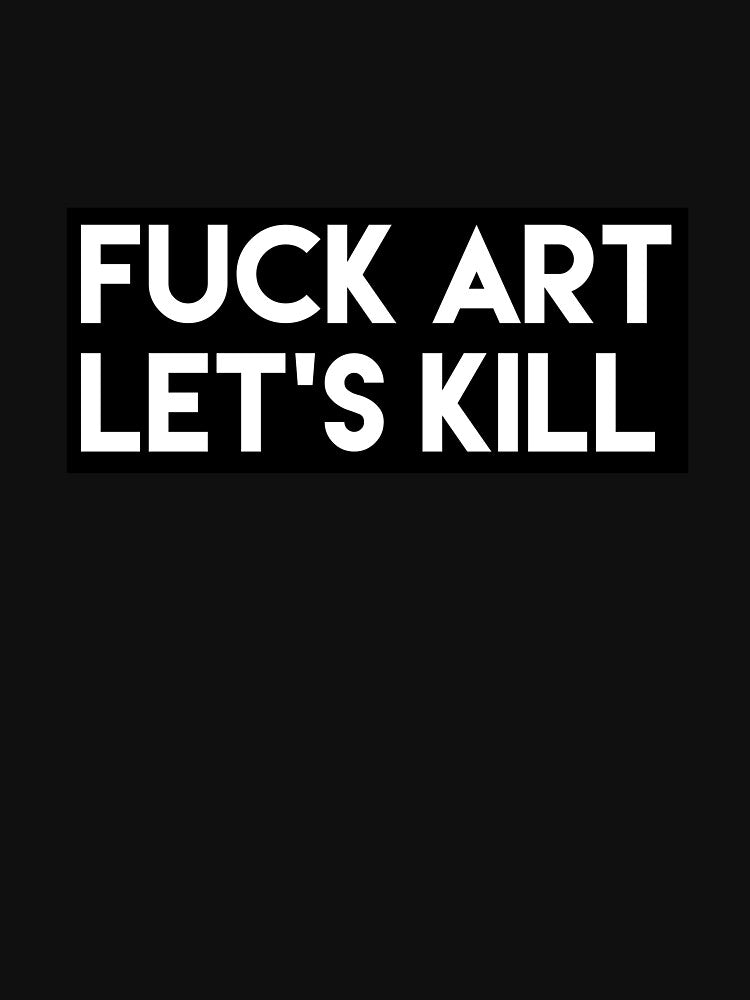 Fuck art, let's kill by magpiebridge
