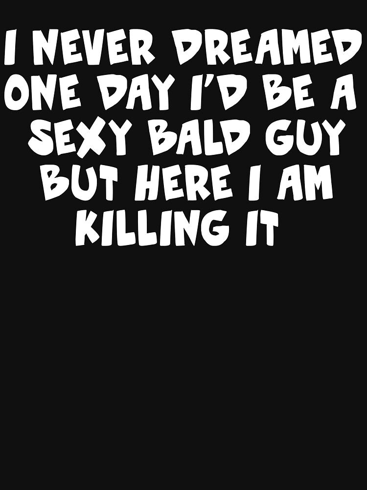 Funny I never dreamed one day I'd be a Sexy Bald Guy but here I am killing it gift for bald headed by Sarah38