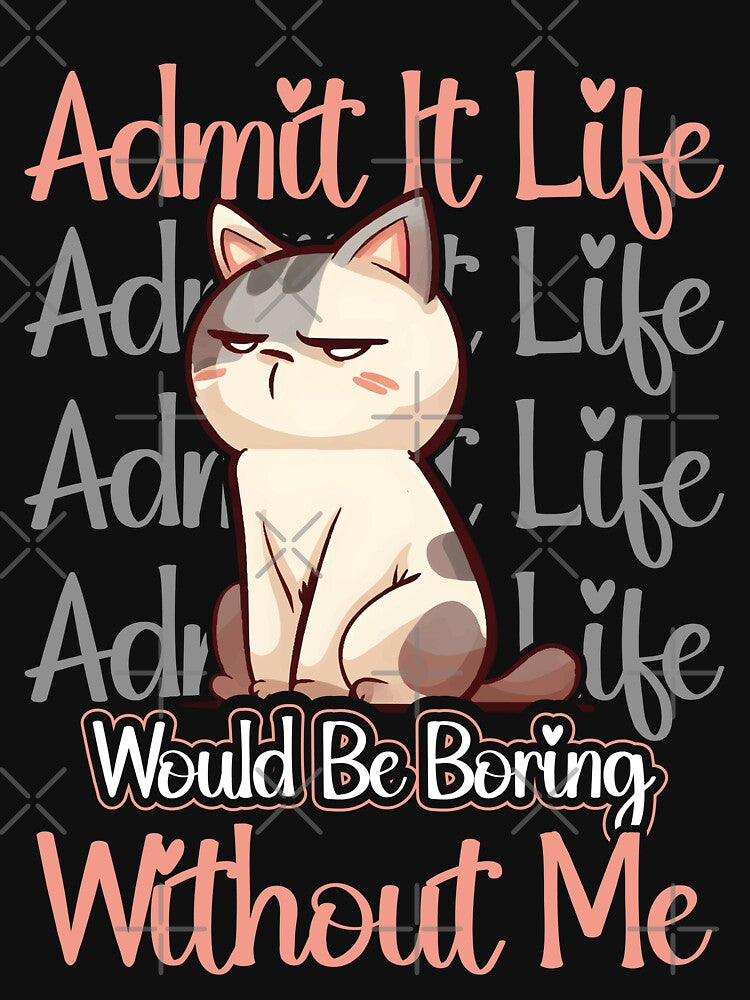 Admit It Life Would Be Boring Without Me by HopeeART