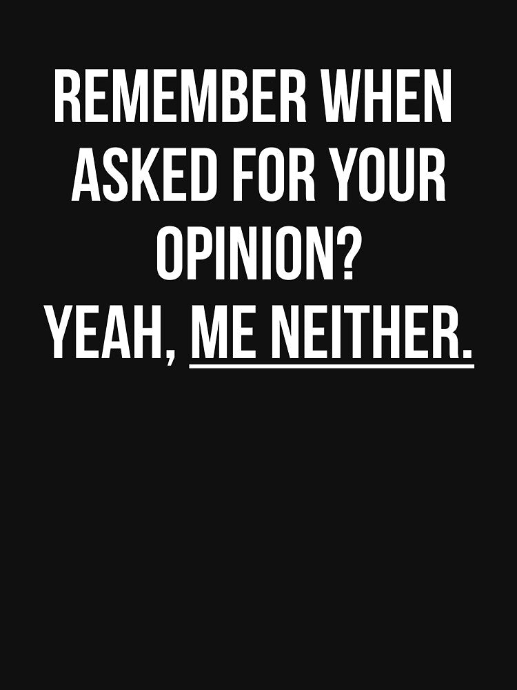 Remember when asked for your opinion? Yeah, me neither t-shirt by  Srdjan Stanisic