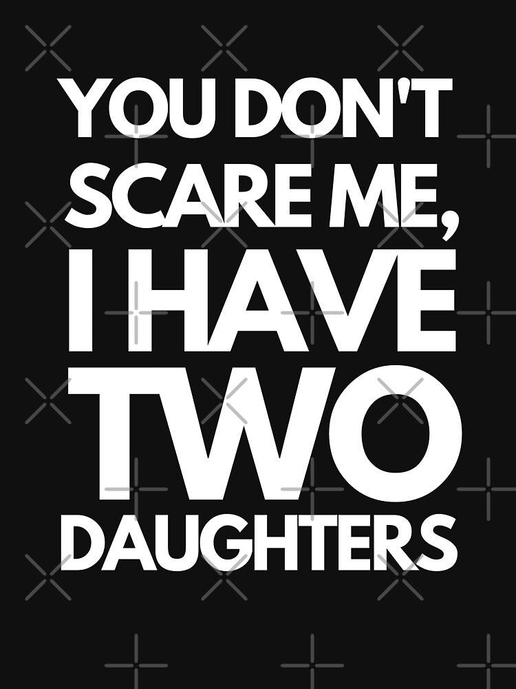 You Don't Scare Me I Have Two Daughters by joetrade
