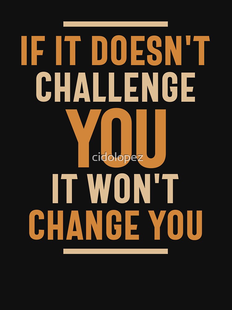 If It Doesn't Challenge You It Won't Change You by cidolopez