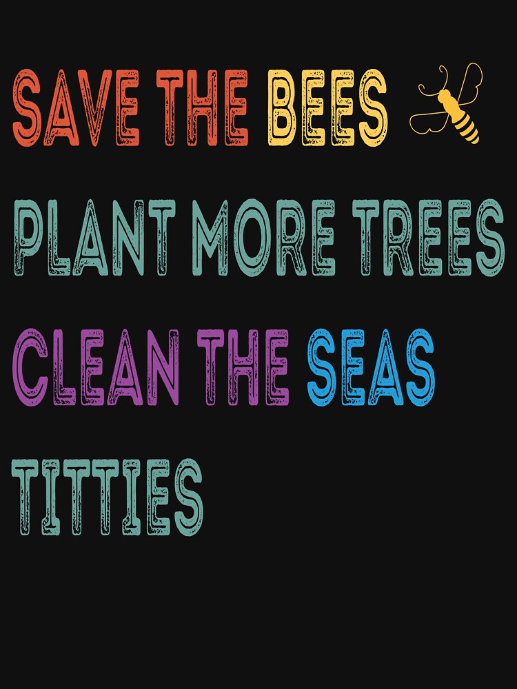 Save The Bees Plant More Trees Clean The Seas Titties by zenzeroart ⭐⭐⭐⭐⭐
