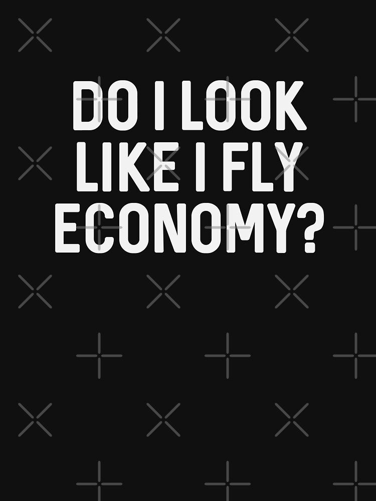 Do I look like I fly Economy? by ApparelFactory