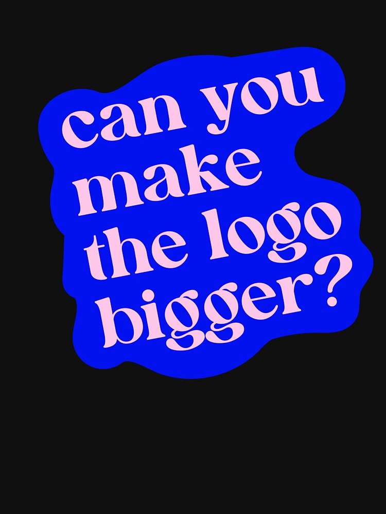 Can You Make The Logo Bigger? by krstyd