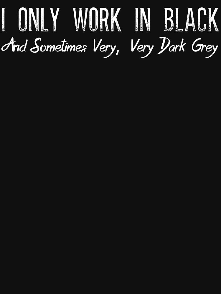 I Only Work In Black And Sometimes Very, Very Dark Grey T Shirt by bitsnbobs