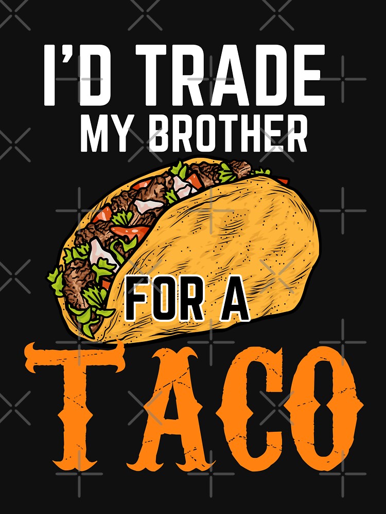 I'd trade my brother for a taco by Benchamart