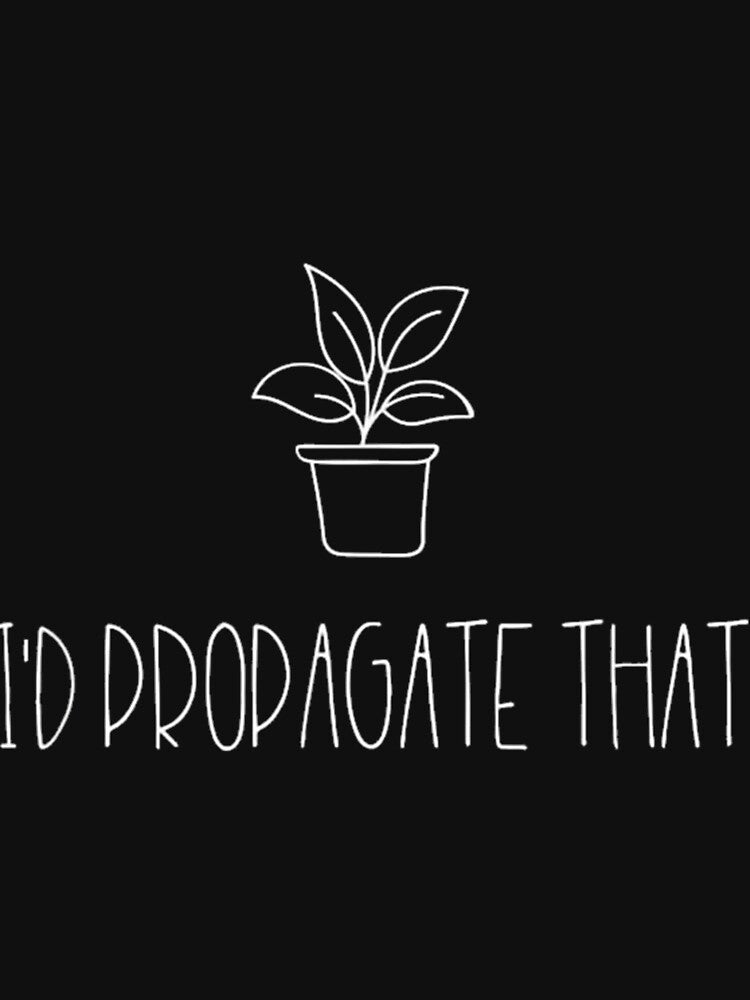 I’d Propagate That Plant Lover by dhymvhbli87