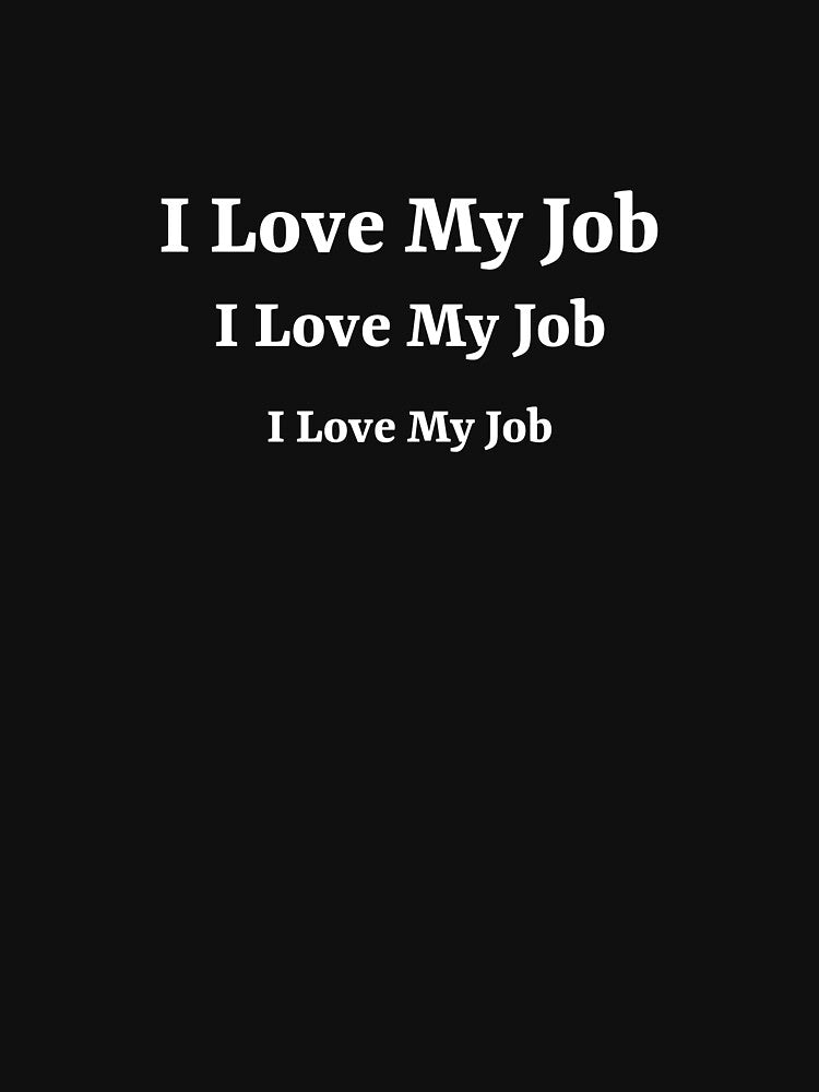 I love my job, I love my job, I love my job by ArtitudePrintLb