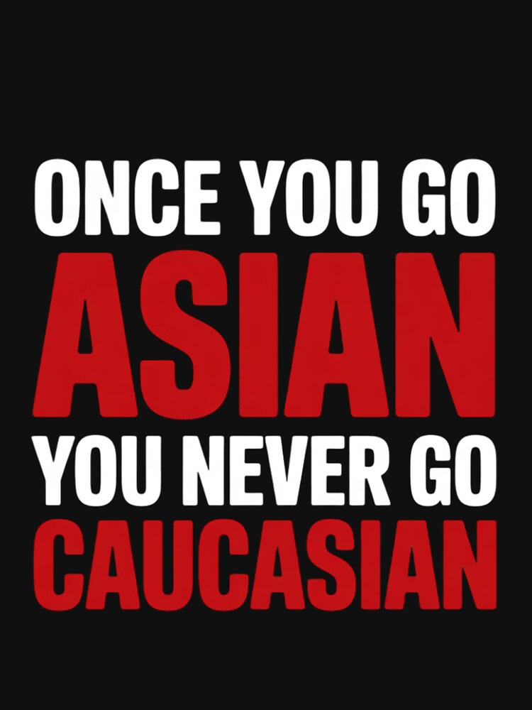 Once You Go Asian You Never Go Caucasian  Pun by RatCurry