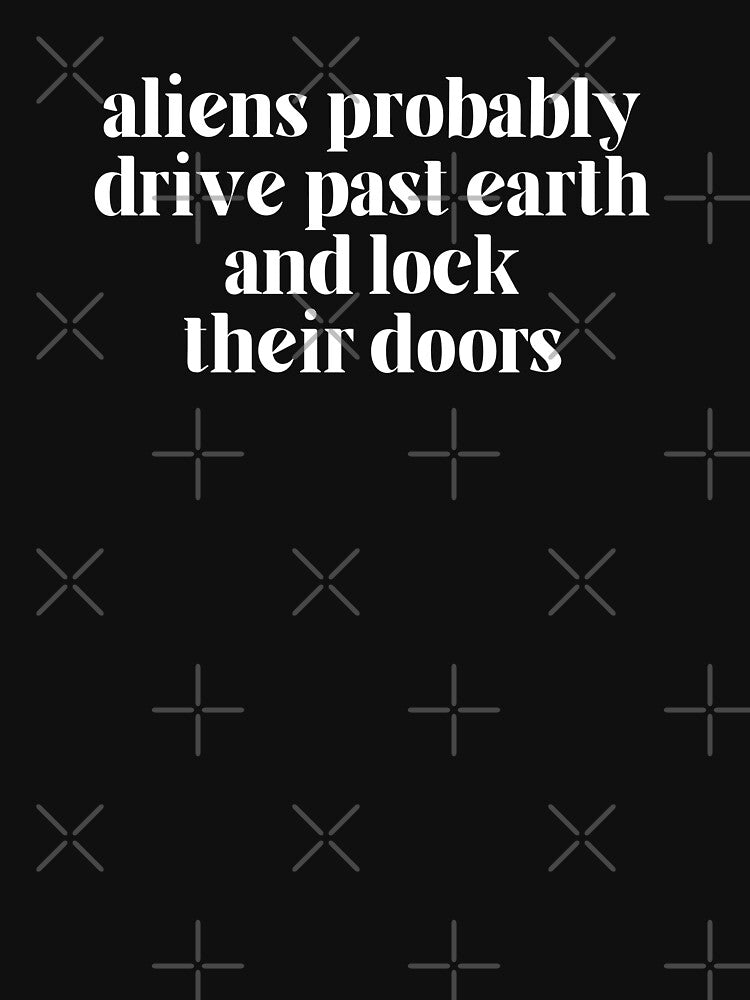 Aliens Probably Drive Past Earth and Lock Their Doors by TeeToop1