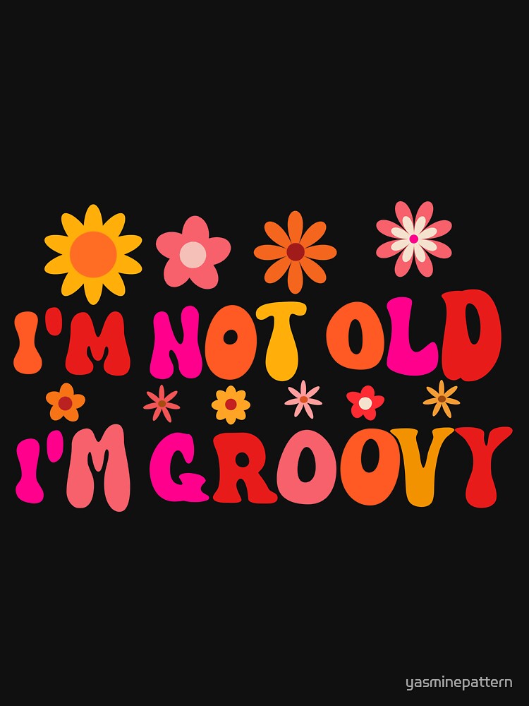 I'm Not Old I'm Groovy by Yasminepatterns
