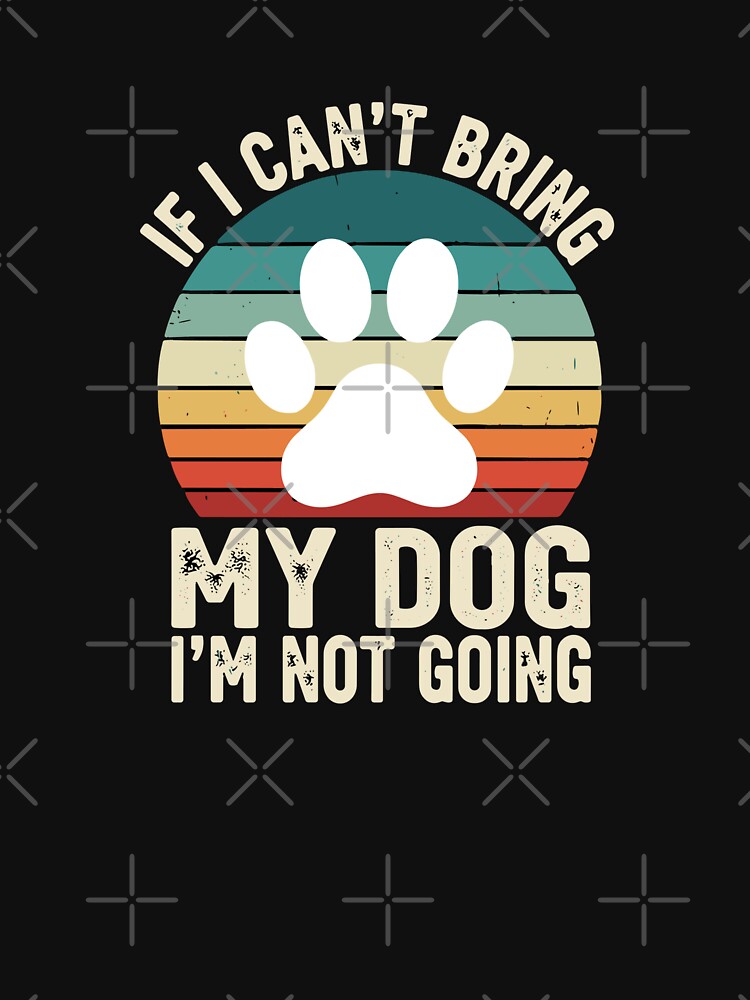 If I Can't Bring My Dog I'm Not Going Dog Lover Pet Parent by SofiBlair