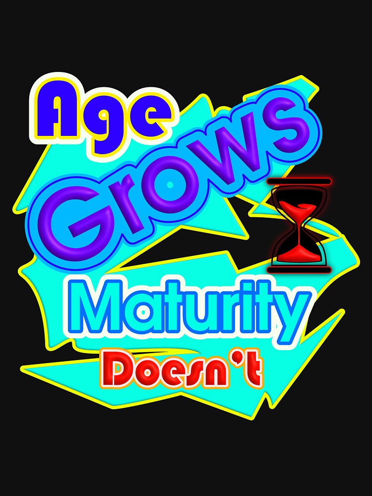 Age Grows, Maturity Doesn't - Funny Sarcastic Quote by T2T-ees