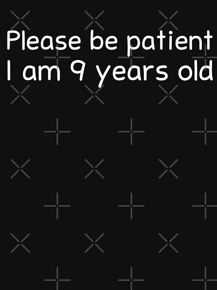 Please be patient I am 9 Years old by BahiaStyle
