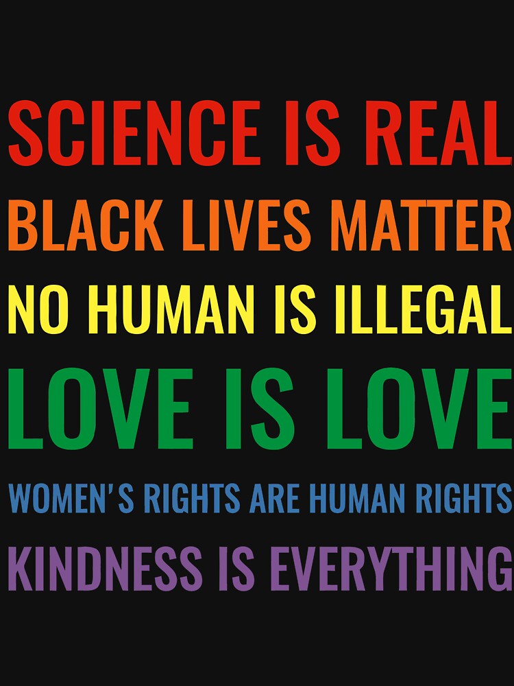 Science is real! Black lives matter! No human is illegal! Love is love! Women's rights are human rights! Kindness is everything! Shirt Slim Fit T-Shirt by Ayman El