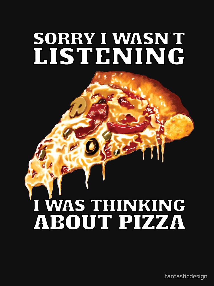 Funny Sarcastic Pizza Humor Sorry I Wasn’t Listening I Was Thinking About Pizza by fantasticdesign