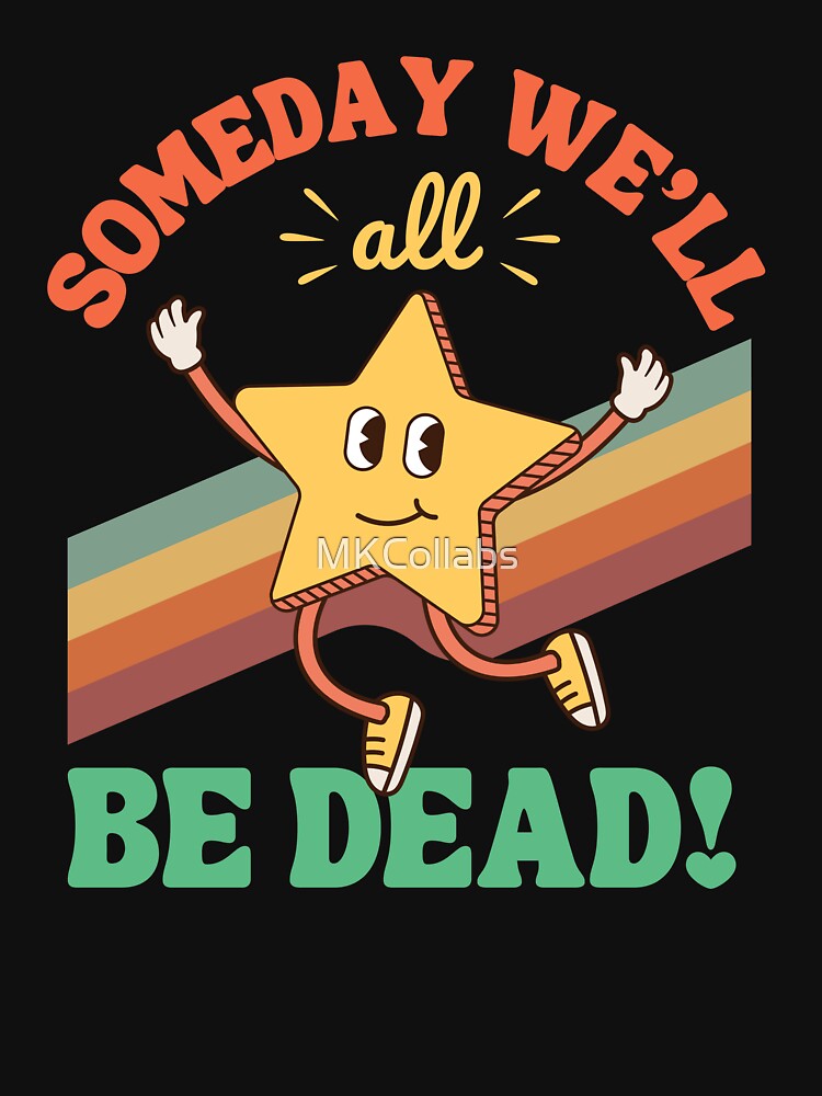 Funny Dark Humor Someday We'll All Be Dead Existential Crisis by MKCollabs