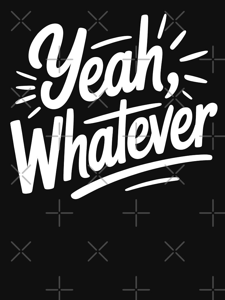 Yeah Whatever Funny Sarcastic Saying Gift by Say It With Ink