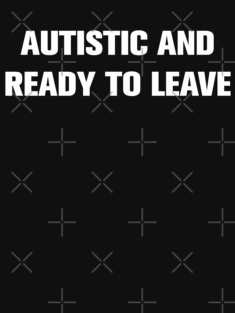 AUTISTIC AND READY TO LEAVE by Eye Contact