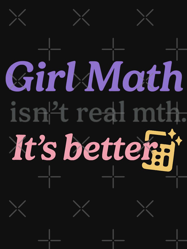 Girl Math Isn’t Real Math. It’s Better. – Bold Trendy Tee by ALITOPRINCE