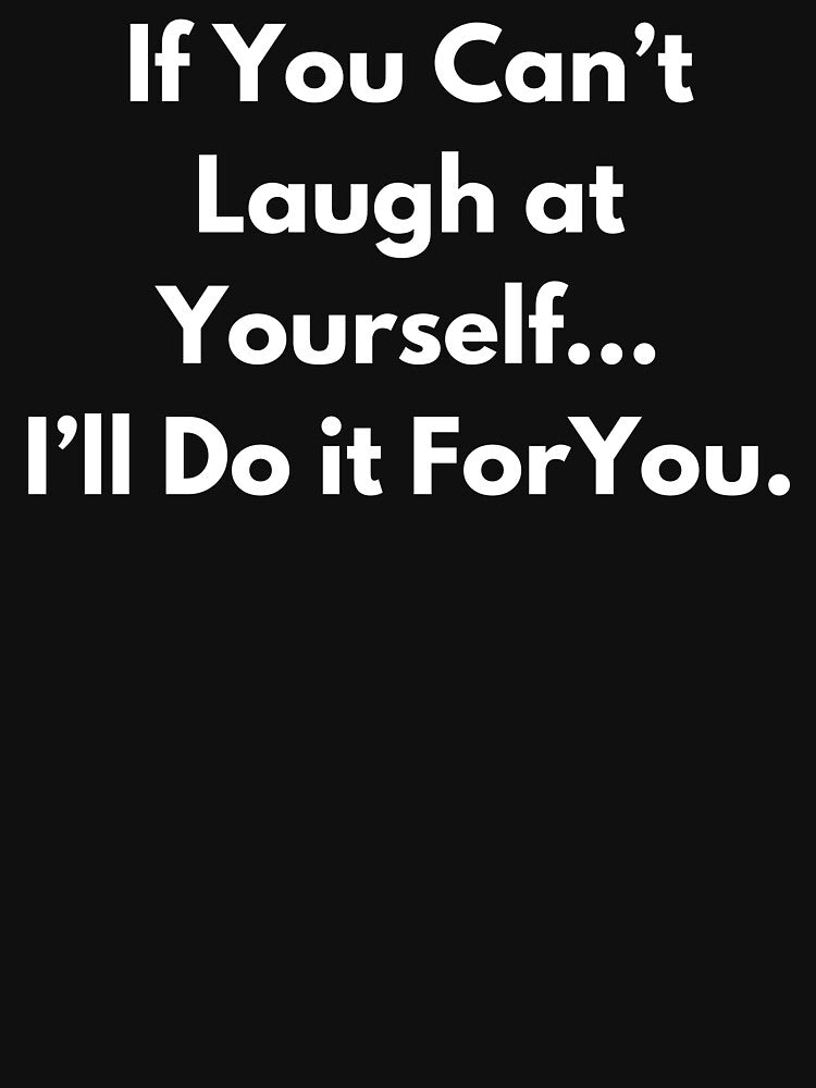 If You Can't Laugh at Yourself... I'll Do if For You. by BuyMyMerchNow