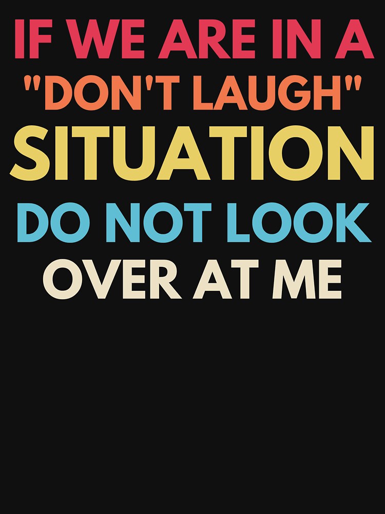 If We Are In A Don’t Laugh Situation Do Not Look Over At Me by Nizar Designs