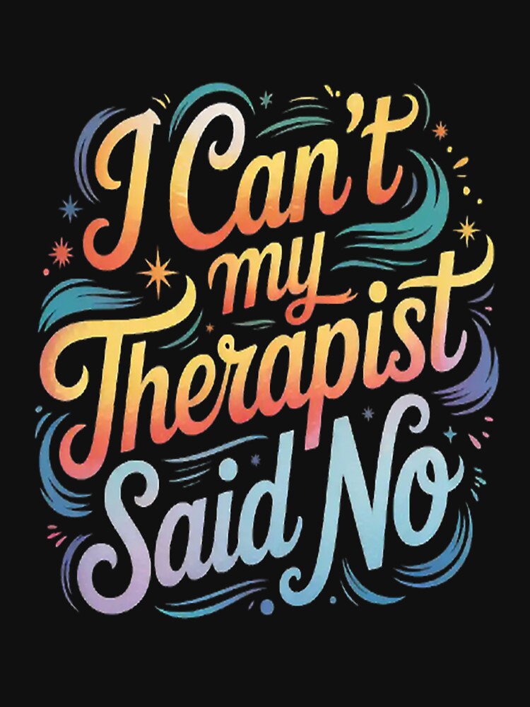 I Can't My Therapist Said No by LacostCarl