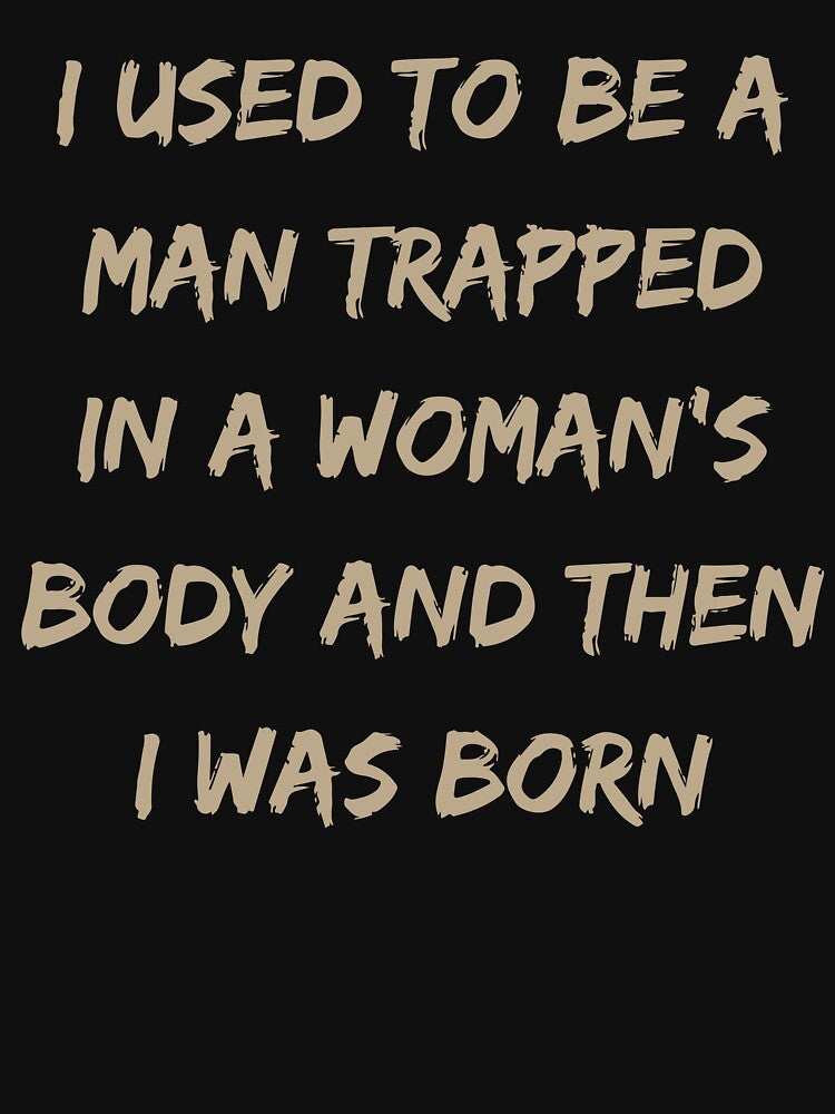 Funny Sarcastic Quote I Used To Be A Man Trapped In A Woman's Body by kiralynstration