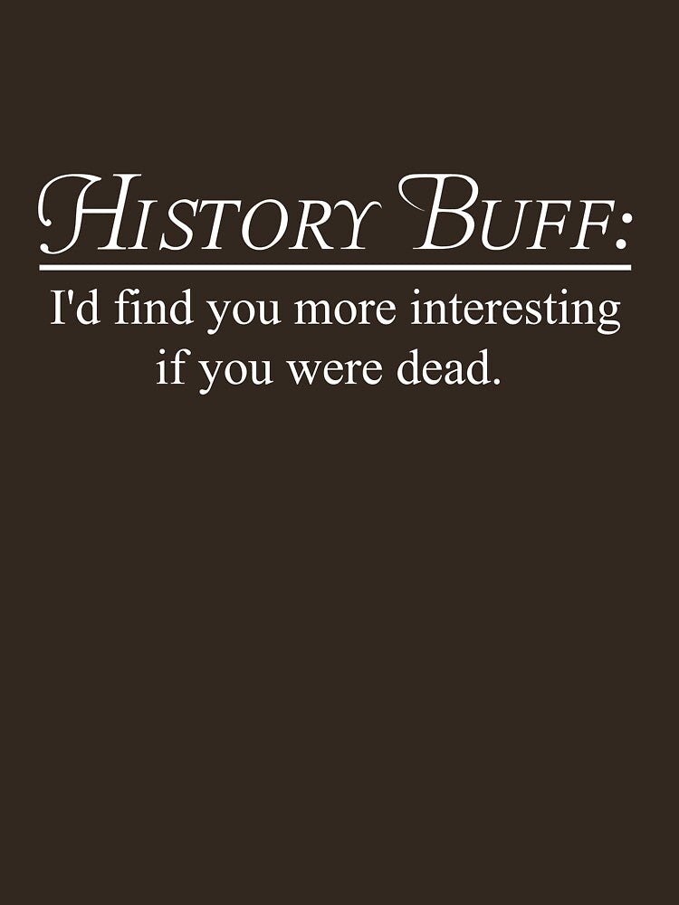 History Buff. I'd find you more interesting if you were dead by trends