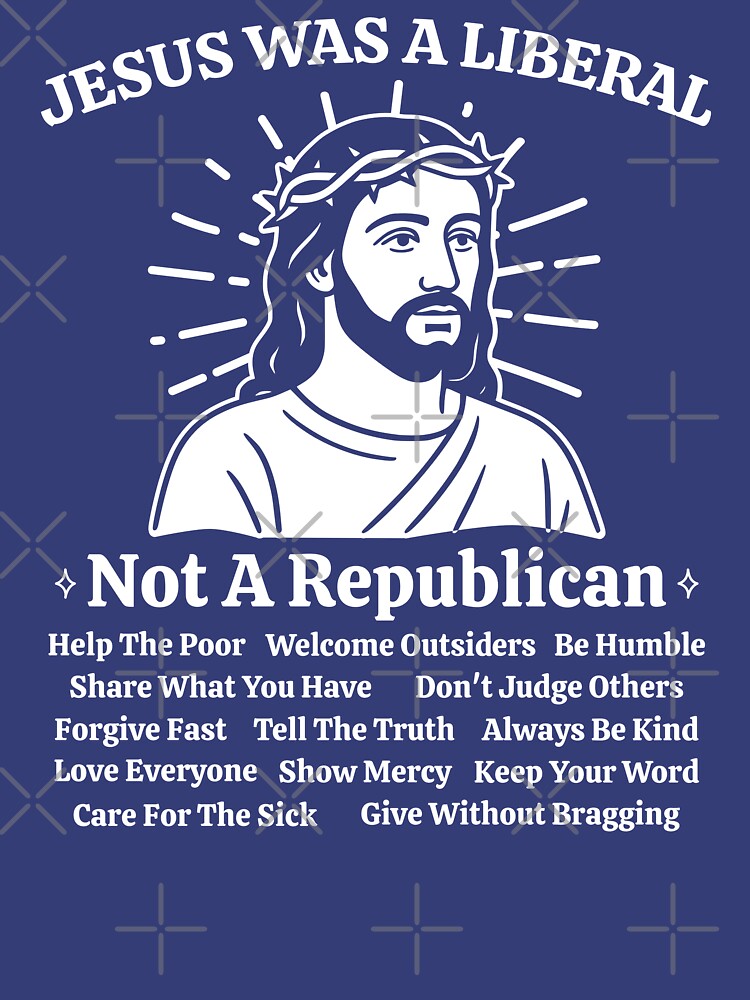 Jesus Was A Liberal Not A Republican by EthosWear
