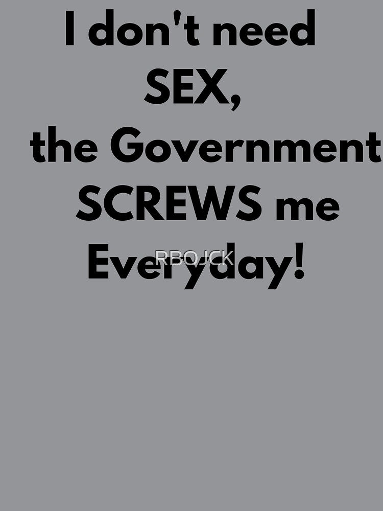 I dont need SEX the government screws me everyday! Fun Tee by RBOJCK