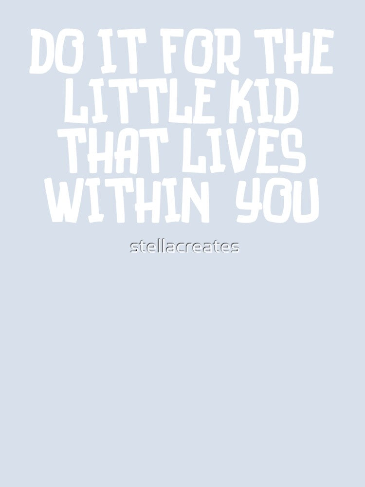 Do it for the little kid that lives within you by stellacreates