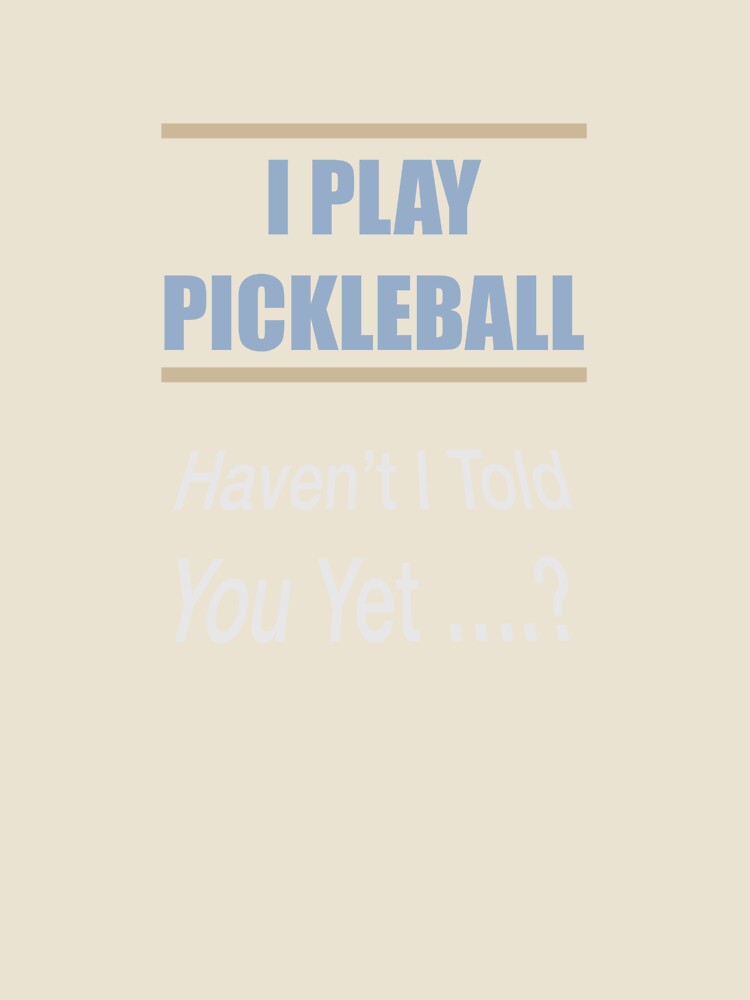 I Play Pickleball Haven't I Told You Yet by Lunevalleyart