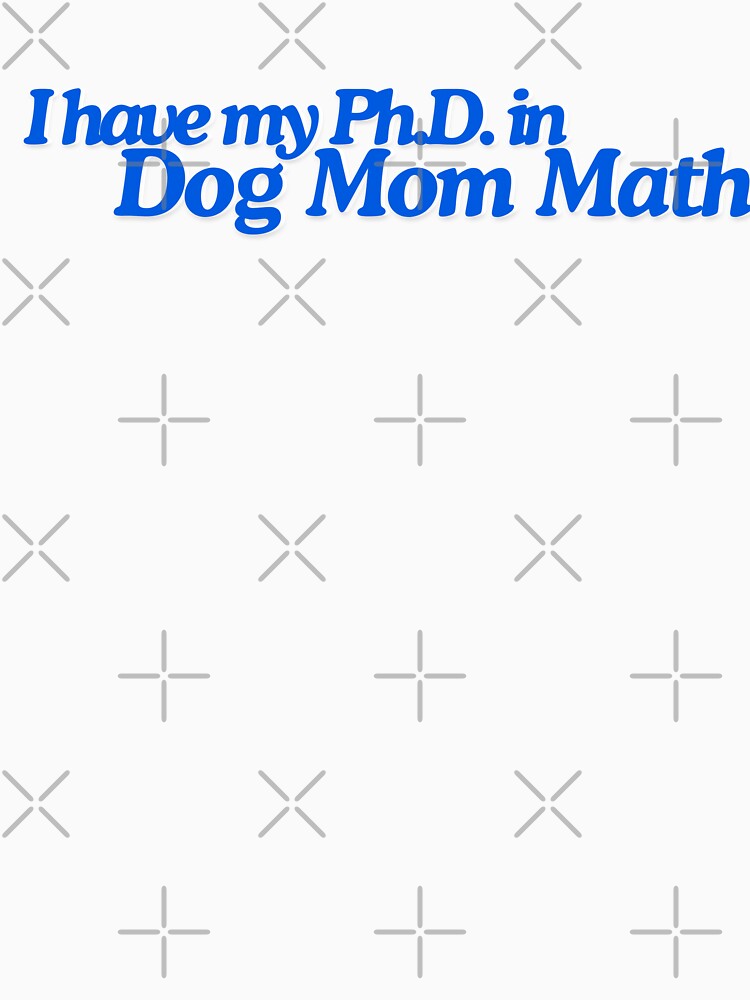 I Have My PhD in Dog Mom Math Design by yashiki