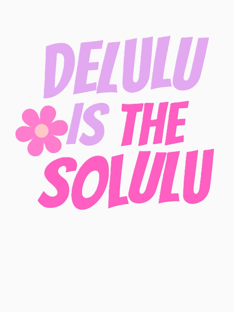 DELULU IS THE SOLULU. by ZANU creativity