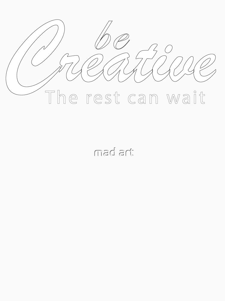 Be Creative The Rest Can Wait - Creative tee by mad art
