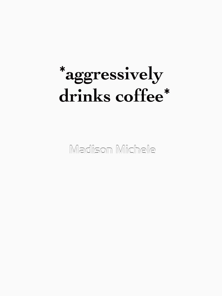 *aggressively drinks coffee* by Madison Michele