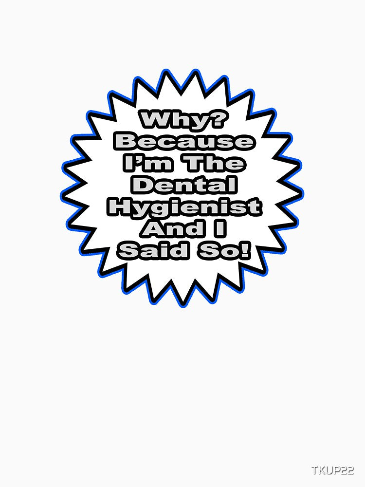 Dental Hygienist Joke .. Because I Said So by TKUP22