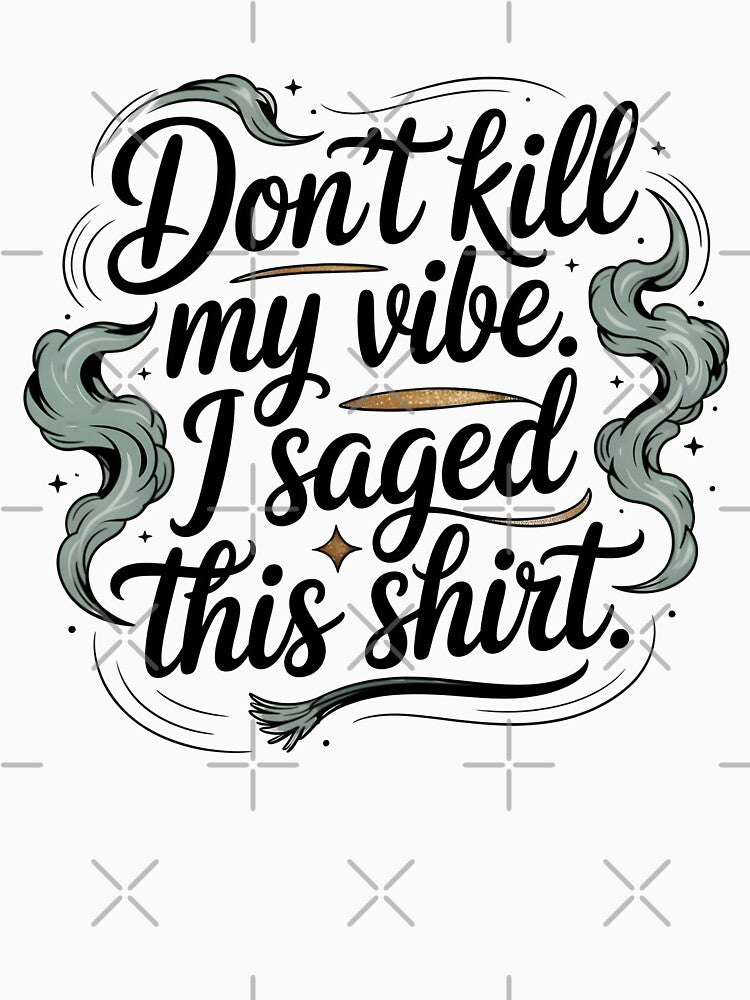 Don't Kill My Vibe I Saved This Shirt by CrypticHMystic