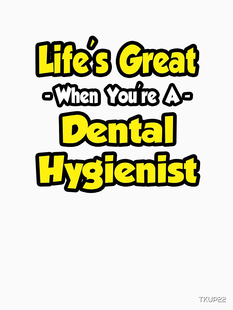 Life's Great When You're A Dental Hygienist by TKUP22