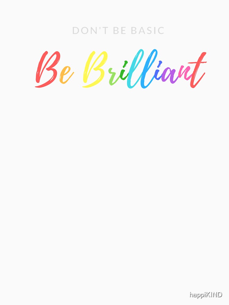 Don't Be Basic Be Brilliant by happiKIND