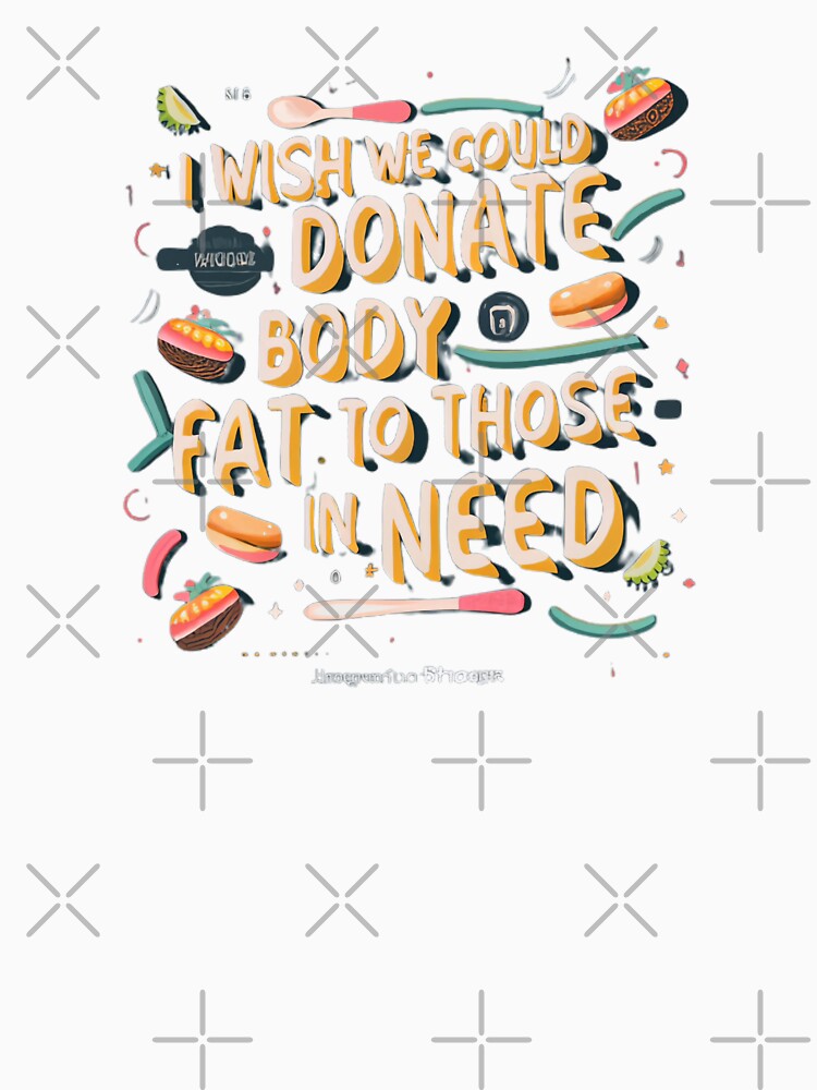 I Wish We Could Donate Body Fat To Those In Need by MillenniumDrip