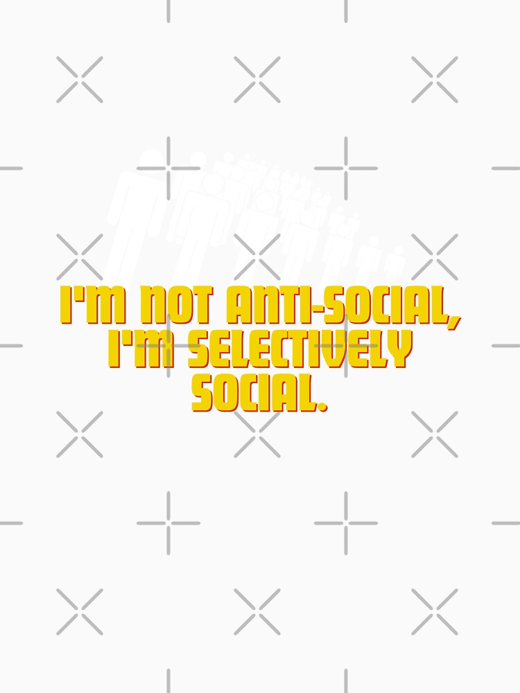 I'm not anti-social, I'm selectively social. by Reichcorp